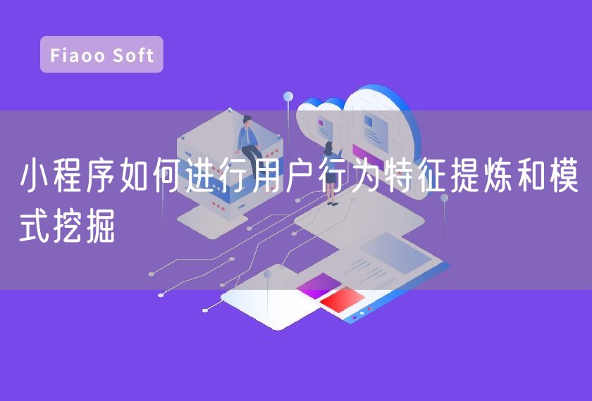 小程序如何進(jìn)行用戶行為特征提煉和模式挖掘